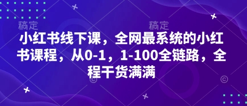 小红书线下课，全网最系统的小红书课程，从0-1，1-100全链路，全程干货满满-温馨分享网
