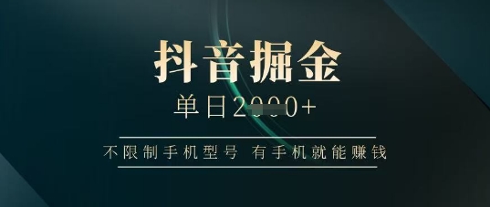 抖音掘金单日收益上千，不限制手机型号，有手机就能挣钱【揭秘】-温馨分享网