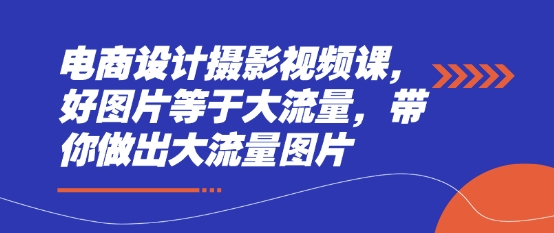 电商设计摄影视频课，好图片等于大流量，带你做出大流量图片-温馨分享网