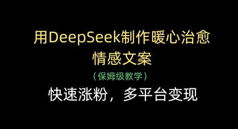 用DeepSeek制作暖心治愈情感文案，快速涨粉，多平台变现-温馨分享网