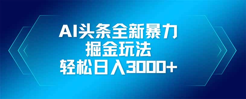 AI头条全新暴利掘金玩法，矩阵操作，轻松日入3000+-温馨分享网