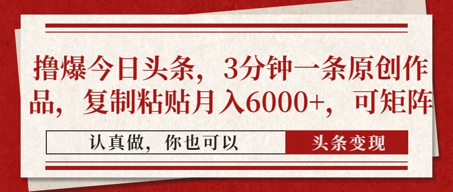 撸爆今日头条，3分钟一条原创作品，复制粘贴月入6000+，可矩阵-温馨分享网