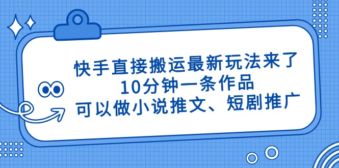 快手直接搬运最新玩法来了，10分钟一条作品，可以做小说推文、短剧推广…-温馨分享网