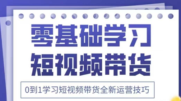 抖音全新短视频带货运营技巧，2025年新课，0到1学习短视频带货全新运营技巧-温馨分享网