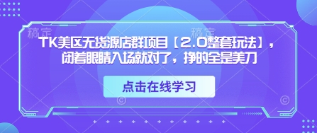 TK美区无货源店群项目【2.0整套玩法】，闭着眼睛入场就对了，挣的全是美刀-温馨分享网