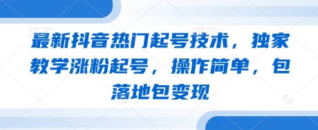 最新抖音热门起号技术，独家教学涨粉起号，操作简单，包落地包变现-温馨分享网