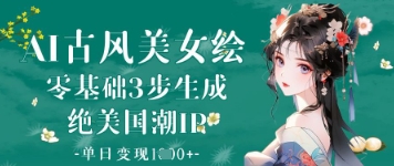 AI古风美女绘：零基础3步生成绝美国潮IP，单日变现1k+-温馨分享网