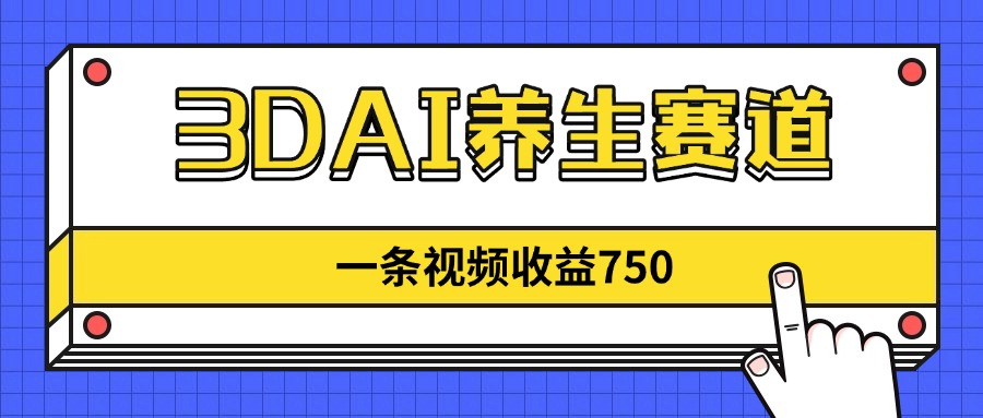 3DAI养生赛道，一条视频赚了750，新蓝海，目前做的人不多！-温馨分享网