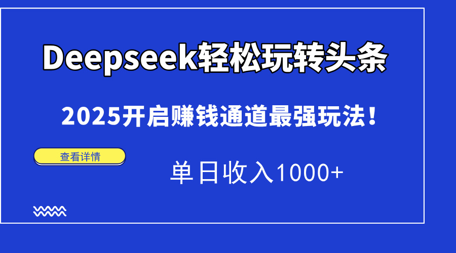 Deepseek轻松玩转头条，2025开启赚钱通道最强玩法！单日收入1000+-温馨分享网