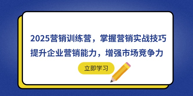 2025营销训练营，掌握营销实战技巧，提升企业营销能力，增强市场竞争力-温馨分享网