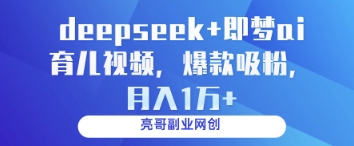 deepseek+即梦ai育儿视频，爆款吸粉，月入1w-温馨分享网