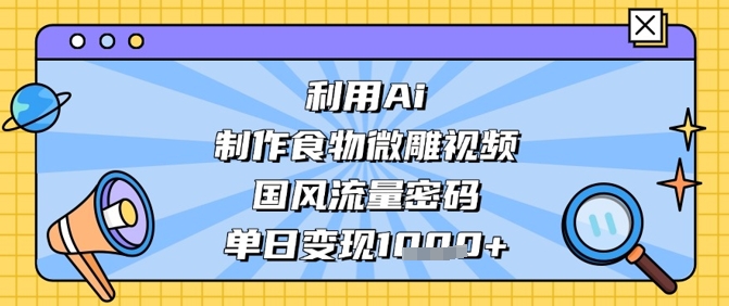 利用Ai制作食物微雕视频，国风流量密码，单日变现数张-温馨分享网
