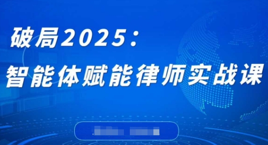 破局2025：智能体赋能律师实战课，打破编程壁垒，完成复杂任务，沉淀专属知识，赋能律师实务-温馨分享网