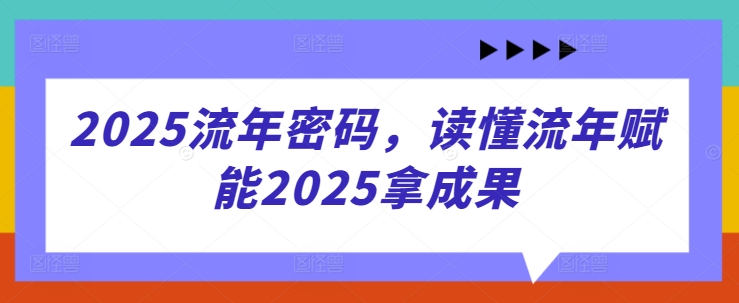 2025流年密码，读懂流年赋能2025拿成果-温馨分享网