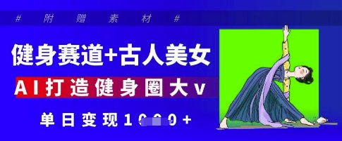 健身赛道+古人美女，AI打造健身圈大v，单日变现多张-温馨分享网