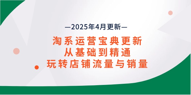 淘系运营宝典2025年4月更新，从基础到精通，玩转店铺流量与销量-温馨分享网