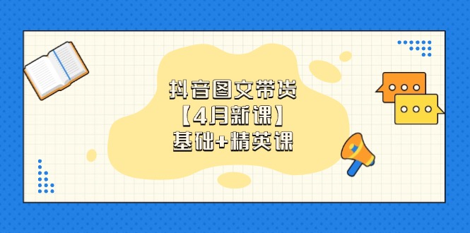 抖音图文带货【4月新课】基础+精英课：0基础小白必学 掌握各赛道带货技巧-温馨分享网