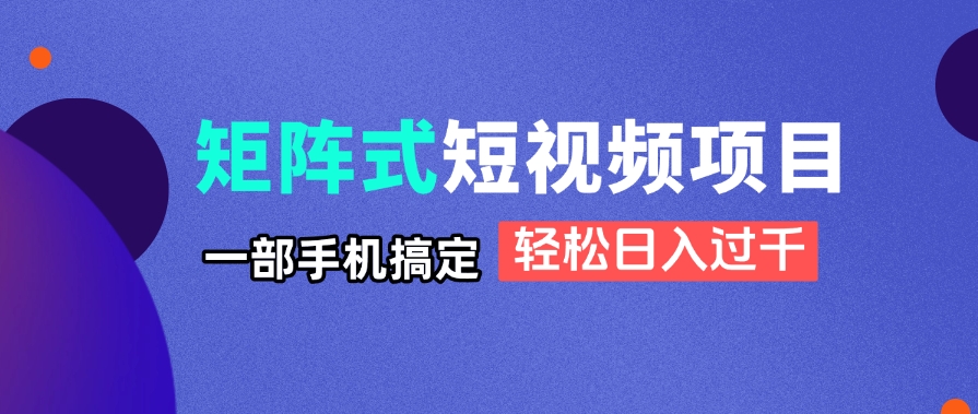 矩阵式短视频项目揭秘，一部手机搞定，轻松日入过千-温馨分享网