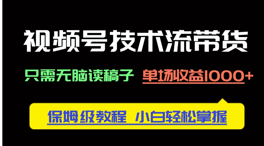 视频号技术流带货，只需无脑读稿子，单场收益1000+ 保姆级教程，小白轻…-温馨分享网