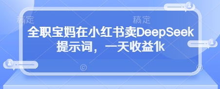 全职宝妈在小红书卖DeepSeek提示词，一天收益1k-温馨分享网