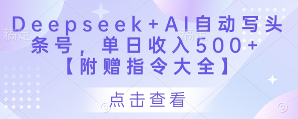 Deepseek+AI自动写头条号，单日收入500+ 【附赠指令大全】-温馨分享网