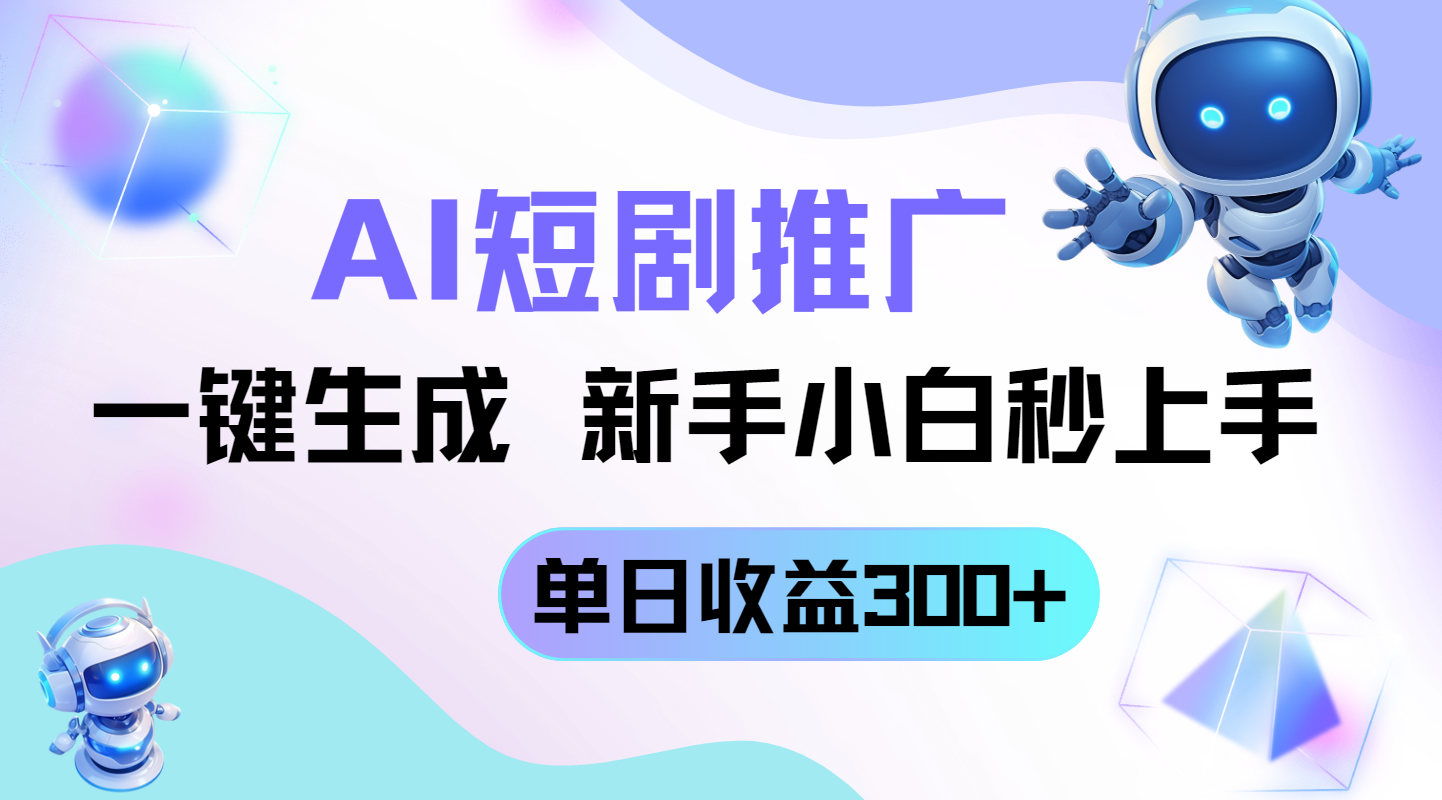 短剧推广新玩法，AI一键生成，新手小白秒上手，单日收益300+-温馨分享网