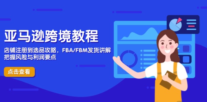 亚马逊跨境教程，店铺注册到选品攻略，FBA/FBM发货讲解，把握风险与利润-温馨分享网