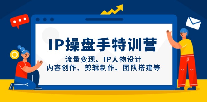 IP操盘手特训营，流量变现、IP人物设计、内容创作、剪辑制作、团队搭建等-温馨分享网