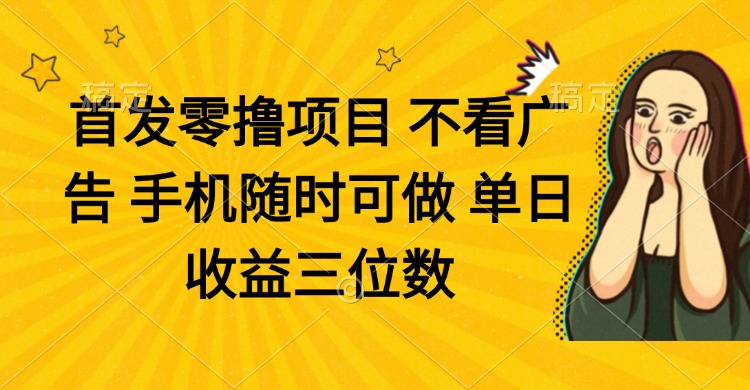 零撸项目 不看广告 手机随时可做 单日收益三位数-温馨分享网