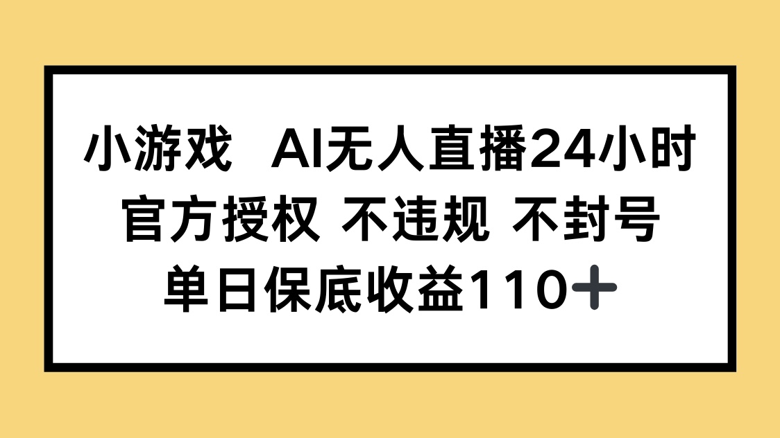 小游戏AI无人直播，官方授权 不违规 不封号，单日保底收益110+-温馨分享网