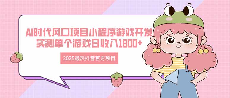 2025最热抖音官方项目 Ai时代风口项目小程序游戏开发 实测单个游戏日收…-温馨分享网