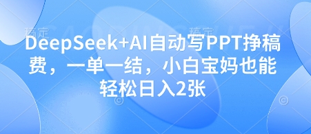 DeepSeek+AI自动写PPT挣稿费，一单一结，小白宝妈也能轻松日入2张-温馨分享网