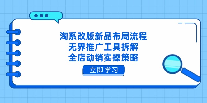 淘系改版新品布局流程，无界推广工具拆解，全店动销实操策略-温馨分享网