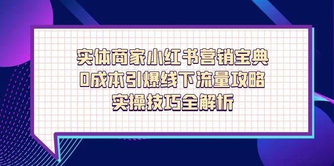 实体商家小红书营销宝典，0成本引爆线下流量攻略，实操技巧全解析-温馨分享网