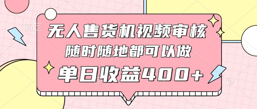 无人售货机视频审核，十秒钟一单，有手机就行，随时随地可做单日收益400+-温馨分享网