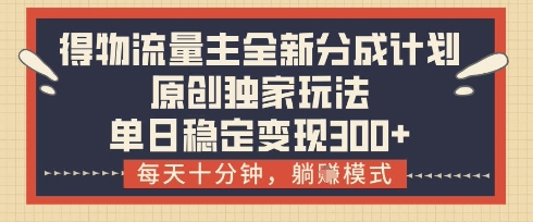 得物流量主全新分成计划模式，原创独家玩法，每天十分钟，躺挣模式，单日稳定变现3张+【揭秘】-温馨分享网
