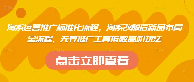 淘系运营推广标准化流程，​淘系改版后新品布局全流程，无界推广工具拆解高阶玩法-温馨分享网