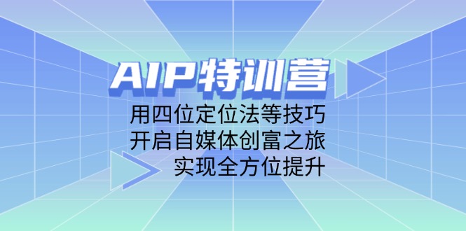 AIP特训营，用四位定位法等技巧，开启自媒体创富之旅，实现全方位提升-温馨分享网
