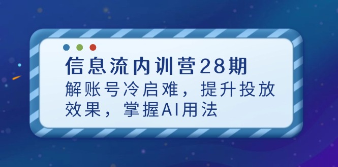 信息流内训营28期，解账号冷启难，提升投放效果，掌握AI用法-温馨分享网
