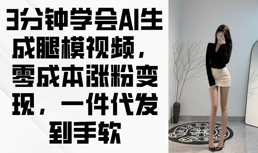 3分钟学会AI生成腿模视频，零成本涨粉变现，一件代发到手软-温馨分享网