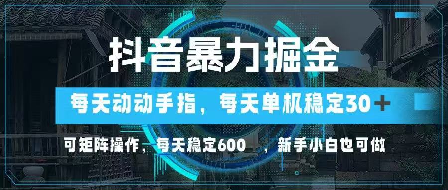 抖音暴力掘金，动动手指就可以，单机30+，可矩阵操作，每天稳定600+，…-温馨分享网