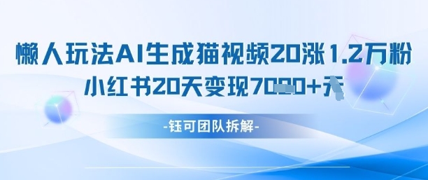 懒人玩法AI生成猫咪图片视频，20涨1.2W万粉，小红书商单20天变现7k-温馨分享网
