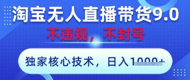 淘宝无人直播带货9.0 ，独家核心技术，不违规，不封号，操作简单，当天开播，当天见收益，日入数张【揭秘】-温馨分享网