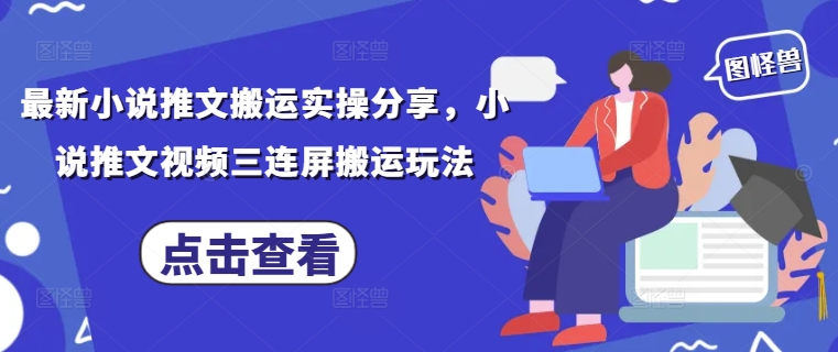 最新小说推文搬运实操分享，小说推文视频三连屏搬运玩法-温馨分享网