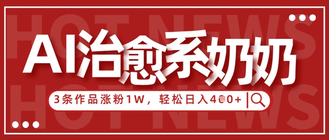 AI治愈系老奶奶情感赛道，3条作品涨粉1W+，小白轻松日入4张+-温馨分享网