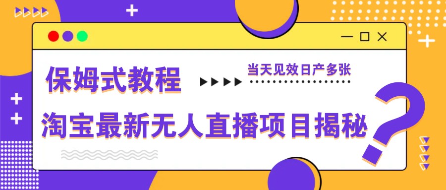 淘宝最新无人直播项目揭秘，保姆式教程，当天见效日产多张-温馨分享网