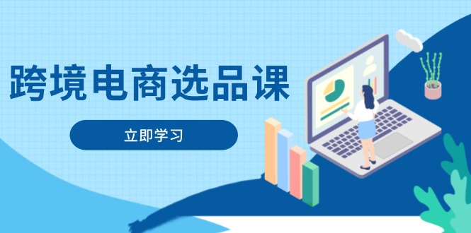 跨境电商选品课：涵盖电动滑板车、健康医疗、电子游戏、厨房用品、宠物等-温馨分享网