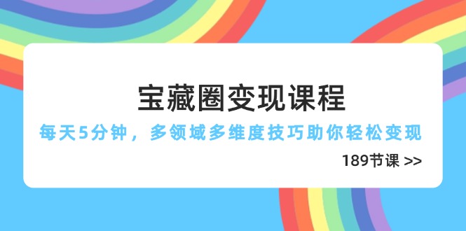 宝藏圈变现课程，每天5分钟，多领域多维度技巧助你轻松变现(189节-温馨分享网