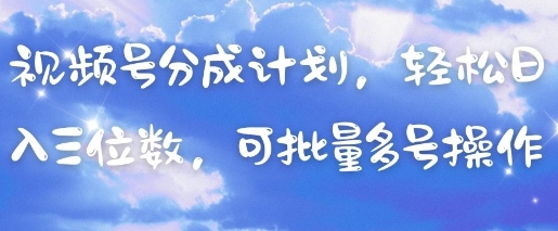 视频号分成计划，轻松日入三位数，可批量多号操作-温馨分享网