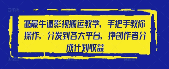 2025最牛逼影视搬运教学，手把手教你操作，分发到各大平台，挣创作者分成计划收益-温馨分享网